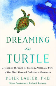 Title: Dreaming in Turtle: A Journey Through the Passion, Profit, and Peril of Our Most Coveted Prehistoric Creatures, Author: Peter Laufer