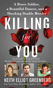 Title: Killing for You: A Brave Soldier, a Beautiful Dancer, and a Shocking Double Murder, Author: Keith Elliot Greenberg
