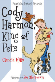 Title: Cody Harmon, King of Pets (Franklin School Friends Series #5), Author: Claudia Mills