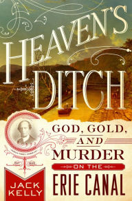 Title: Heaven's Ditch: God, Gold, and Murder on the Erie Canal, Author: Jack Kelly