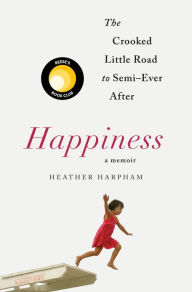 Title: Happiness: The Crooked Little Road to Semi-Ever After, Author: Heather Harpham