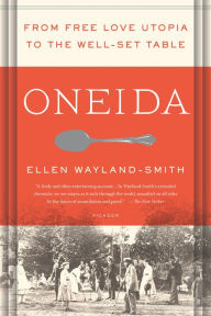 Title: Oneida: From Free Love Utopia to the Well-Set Table, Author: Ellen Wayland-Smith