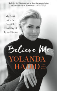 Title: Believe Me: My Battle with the Invisible Disability of Lyme Disease, Author: Yolanda Hadid