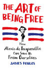 The Art of Being Free: How Alexis de Tocqueville Can Save Us from Ourselves