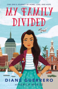 Title: My Family Divided: One Girl's Journey of Home, Loss, and Hope, Author: Diane Guerrero