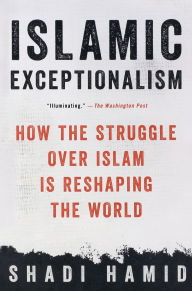 Title: Islamic Exceptionalism: How the Struggle Over Islam Is Reshaping the World, Author: Shadi Hamid
