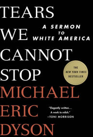 Title: Tears We Cannot Stop: A Sermon to White America, Author: Michael Eric Dyson
