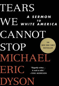 Title: Tears We Cannot Stop: A Sermon to White America, Author: Michael Eric Dyson