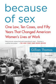 Title: Because of Sex: One Law, Ten Cases, and Fifty Years That Changed American Women's Lives at Work, Author: Gillian Thomas