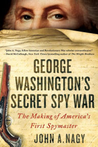 Title: George Washington's Secret Spy War: The Making of America's First Spymaster, Author: John A. Nagy