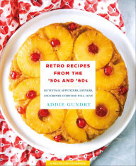Title: Retro Recipes from the '50s and '60s: 103 Vintage Appetizers, Dinners, and Drinks Everyone Will Love, Author: Addie Gundry