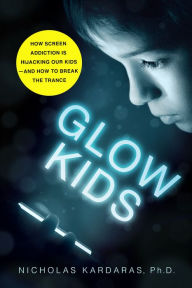Title: Glow Kids: How Screen Addiction Is Hijacking Our Kids - and How to Break the Trance, Author: Nicholas Kardaras