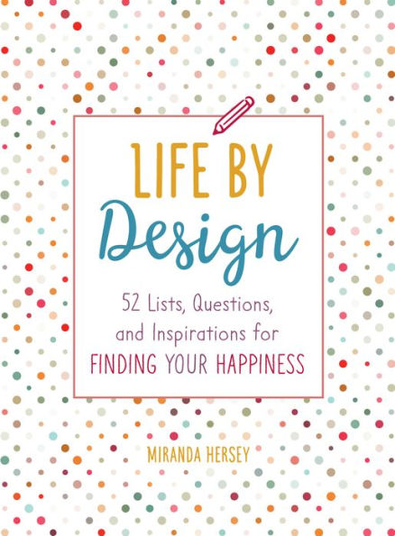 Life by Design: 52 Lists, Questions, and Inspirations for Finding Your Happiness