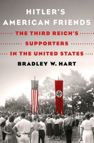 Title: Hitler's American Friends: The Third Reich's Supporters in the United States, Author: Bradley W. Hart