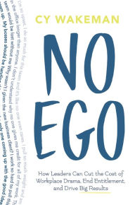 Title: No Ego: How Leaders Can Cut the Cost of Workplace Drama, End Entitlement, and Drive Big Results, Author: Cy Wakeman