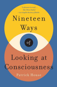 Title: Nineteen Ways of Looking at Consciousness, Author: Patrick House