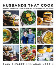 Title: Husbands That Cook: More Than 120 Irresistible Vegetarian Recipes and Tales from Our Tiny Kitchen, Author: Ryan Alvarez