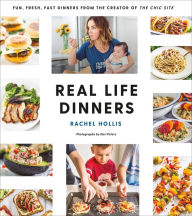 Title: Real Life Dinners: Fun, Fresh, Fast Dinners from the Creator of The Chic Site, Author: Rachel Hollis