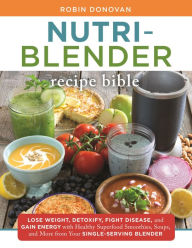Title: The Nutri-Blender Recipe Bible: Lose Weight, Detoxify, Fight Disease, and Gain Energy with Healthy Superfood Smoothies and Soups from Your Single-Serving Blender, Author: Robin Donovan