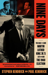 Title: Nine Days: The Race to Save Martin Luther King Jr.'s Life and Win the 1960 Election, Author: Paul Kendrick