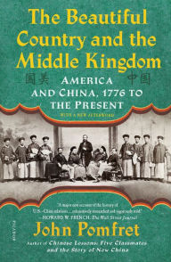 Title: The Beautiful Country and the Middle Kingdom: America and China, 1776 to the Present, Author: John Pomfret