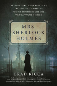 Title: Mrs. Sherlock Holmes: The True Story of New York City's Greatest Female Detective and the 1917 Missing Girl Case That Captivated a Nation, Author: Brad Ricca