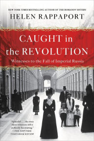 Title: Caught in the Revolution: Witnesses to the Fall of Imperial Russia, Author: Helen Rappaport