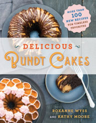 Title: Delicious Bundt Cakes: More Than 100 New Recipes for Timeless Favorites, Author: Roxanne Wyss