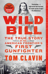 Title: Wild Bill: The True Story of the American Frontier's First Gunfighter, Author: Tom Clavin