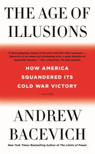 Title: The Age of Illusions: How America Squandered Its Cold War Victory, Author: Andrew J. Bacevich