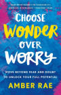 Choose Wonder Over Worry: Move Beyond Fear and Doubt to Unlock Your Full Potential