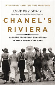 Title: Chanel's Riviera: Glamour, Decadence, and Survival in Peace and War, 1930-1944, Author: Anne de Courcy