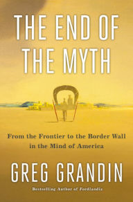 Download free e-books The End of the Myth: From the Frontier to the Border Wall in the Mind of America