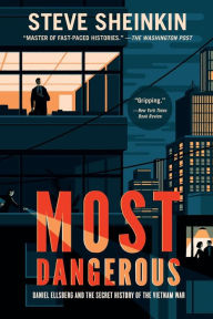 Title: Most Dangerous: Daniel Ellsberg and the Secret History of the Vietnam War (National Book Award Finalist), Author: Steve Sheinkin