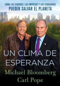 Title: Un Clima de Esperanza: Cómo las Ciudades, las Empresas, y los Ciudadanos Pueden Salvar el Planeta, Author: Michael Bloomberg