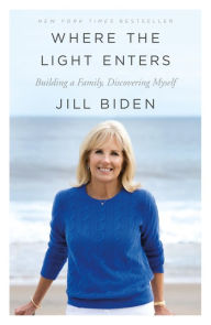 Title: Where the Light Enters: Building a Family, Discovering Myself, Author: Jill Biden