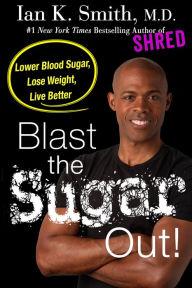 Title: Blast the Sugar Out!: Lower Blood Sugar, Lose Weight, Live Better, Author: Ian K. Smith M.D.