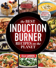 Title: The Best Induction Burner Recipes on the Planet: 100 Easy Recipes for Your Portable Cooktop, Author: Ella Sanders