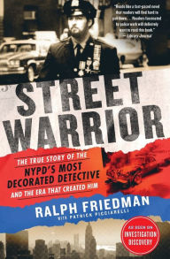 Title: Street Warrior: The True Story of the NYPD's Most Decorated Detective and the Era That Created Him, Author: Ralph Friedman