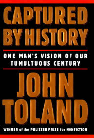 Title: Captured By History: One Man's Vision Of Our Tumultuous Century, Author: John Toland