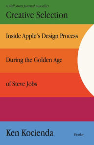 Title: Creative Selection: Inside Apple's Design Process During the Golden Age of Steve Jobs, Author: Ken Kocienda