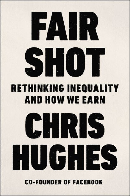 fair shot rethinking inequality and how we earn by chris hughes nook book ebook barnes noble