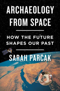 Title: Archaeology from Space: How the Future Shapes Our Past, Author: Sarah Parcak