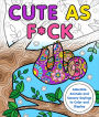 Cute as F*ck: Adorable Animals and Sweary Sayings to Color and Display