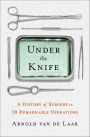 Under the Knife: A History of Surgery in 28 Remarkable Operations