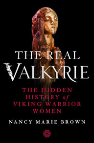 Title: The Real Valkyrie: The Hidden History of Viking Warrior Women, Author: Nancy Marie Brown