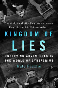 Title: Kingdom of Lies: Unnerving Adventures in the World of Cybercrime, Author: Kate Fazzini