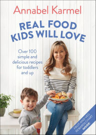 Title: Real Food Kids Will Love: Over 100 Simple and Delicious Recipes for Toddlers and Up, Author: Annabel Karmel