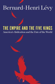 Download kindle books free online The Empire and the Five Kings: America's Abdication and the Fate of the World in English RTF CHM by Bernard-Henri Lévy