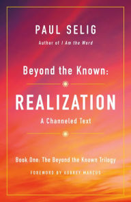 Title: Beyond the Known: Realization: A Channeled Text, Author: Paul Selig
